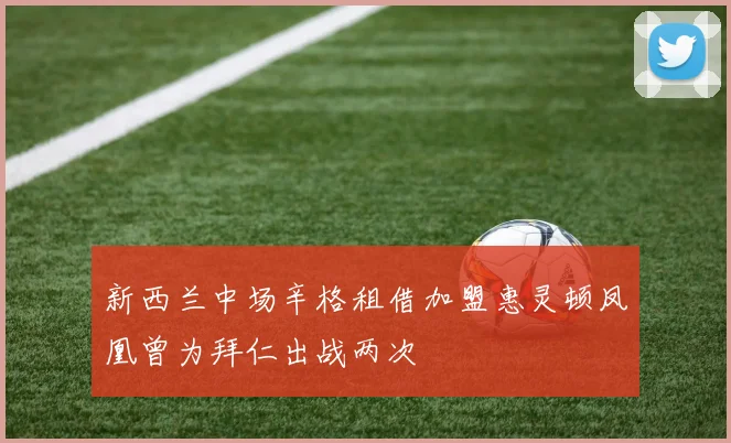 新西兰中场辛格租借加盟惠灵顿凤凰曾为拜仁出战两次