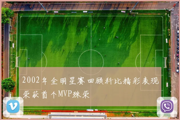 2002年全明星赛回顾科比精彩表现荣获首个MVP殊荣