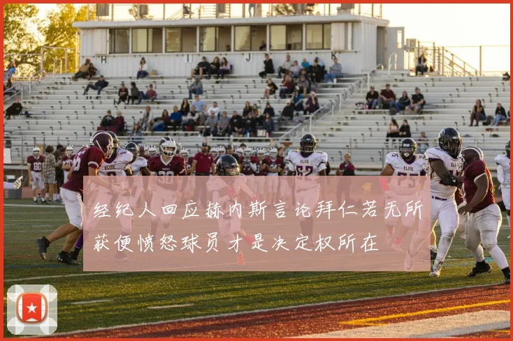 经纪人回应赫内斯言论拜仁若无所获便愤怒球员才是决定权所在