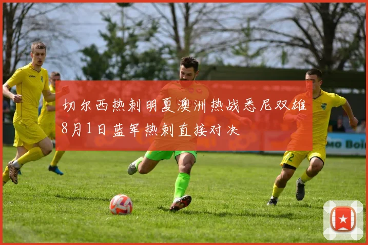 切尔西热刺明夏澳洲热战悉尼双雄8月1日蓝军热刺直接对决