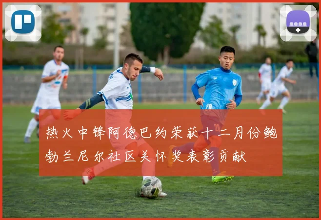 热火中锋阿德巴约荣获十二月份鲍勃兰尼尔社区关怀奖表彰贡献