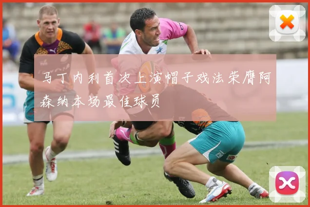 马丁内利首次上演帽子戏法荣膺阿森纳本场最佳球员
