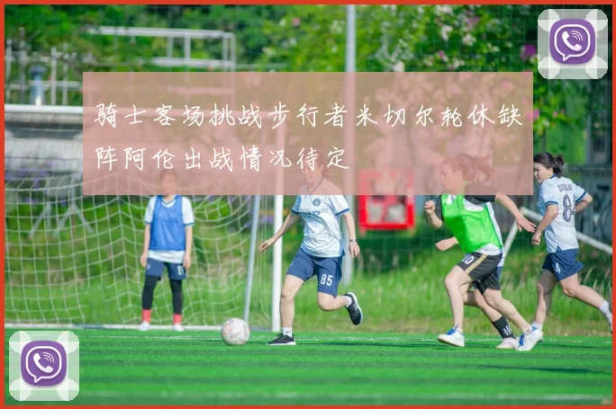 骑士客场挑战步行者米切尔轮休缺阵阿伦出战情况待定