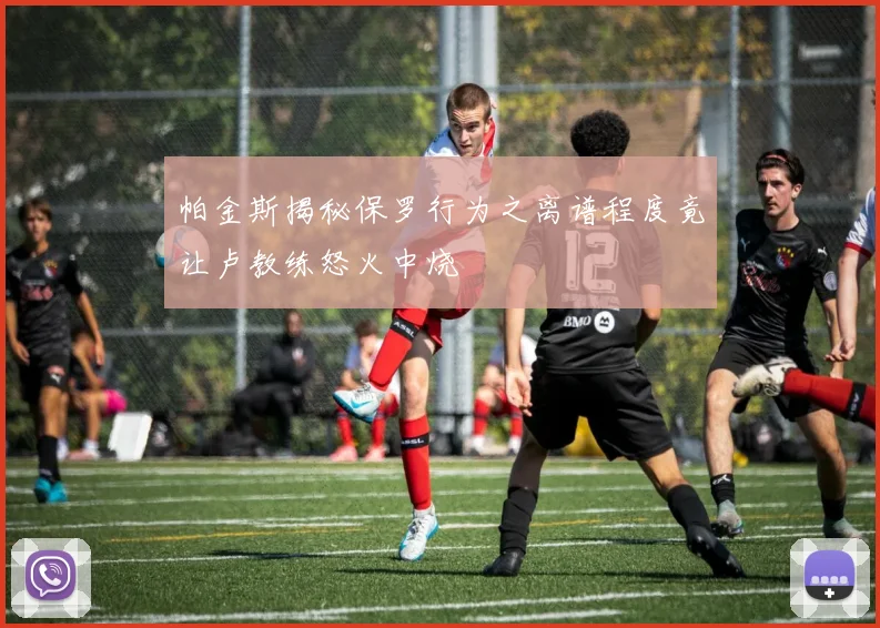 帕金斯揭秘保罗行为之离谱程度竟让卢教练怒火中烧