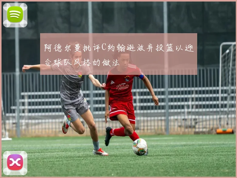 阿德尔曼批评C约翰逊放弃投篮以迎合球队风格的做法