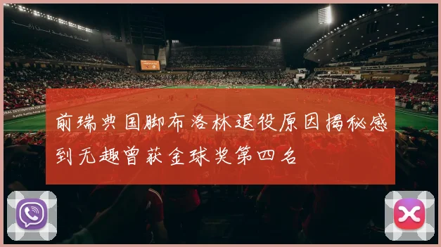 前瑞典国脚布洛林退役原因揭秘感到无趣曾获金球奖第四名
