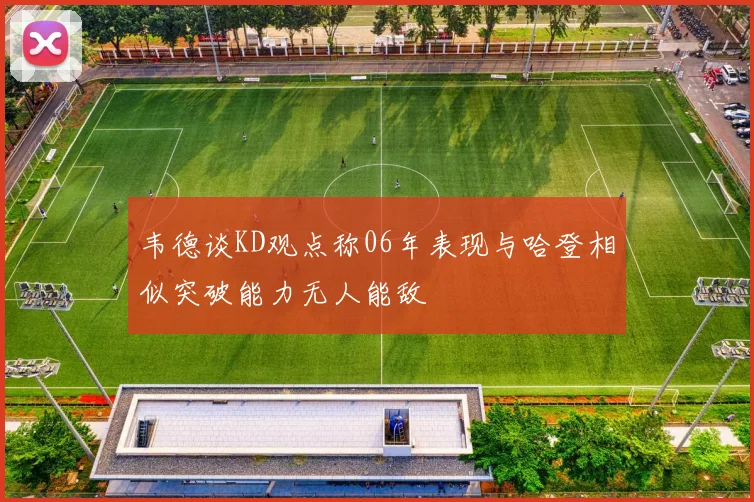 韦德谈KD观点称06年表现与哈登相似突破能力无人能敌