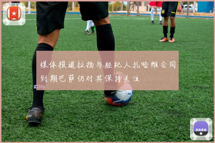 媒体报道拉扬与经纪人扎哈维合同到期巴萨仍对其保持关注